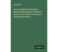 Facts and Figures Showing the Discrimination Against the Eastern Portion of the District in Relation to Street Improvements