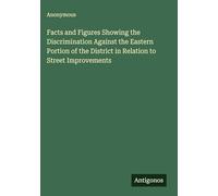 Facts and Figures Showing the Discrimination Against the Eastern Portion of the District in Relation to Street Improvements