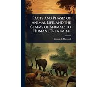 Facts and Phases of Animal Life, and the Claims of Animals to Humane Treatment