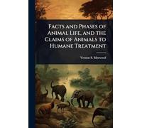 Facts and Phases of Animal Life, and the Claims of Animals to Humane Treatment