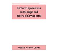 Facts And Speculations On The Origin And History Of Playing Cards