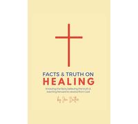 Facts and Truth on Healing: Knowing the Facts, Believing the Truth, and Reaching Forward to Receive from God
