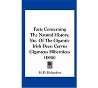 Facts Concerning the Natural History, Etc. of the Gigantic Irish Deer: Cervus Giganteus Hibernicus (1846) Richardson, H. D. (Auteur)