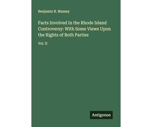 Facts Involved In the Rhode Island Controversy: With Some Views Upon the Rights of Both Parties: Vol. II