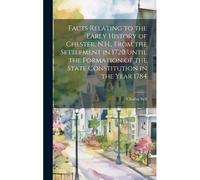 Facts Relating To The Early History Of Chester, N.H., From The Settlement In 1720 Until The Formation Of The State Constitution In The Year 1784
