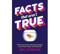 Facts That Aren't True: Popular Myths, Misconceptions, Old Wives' Tales and Rumors