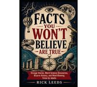Facts You Won’t Believe Are True: Strange Stories, Weird Science Discoveries, Bizarre History, and Mind-Blowing Trivia for Adults
