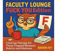 Faculty Lounge: FUCK You Edition - Coloring Therapy for Those Trapped Between Rubrics and Madness: A darkly funny adult coloring book for teachers, professors, and education survivors.