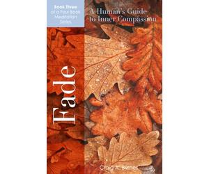 FADE A Human's Guide to Inner Compassion: A 365-day Action Plan for those who wish to Live Life Consciously