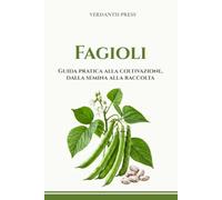 Fagioli: Guida pratica alla coltivazione, dalla semina alla raccolta