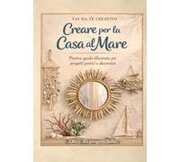 Fai da Te Creativo - Creare per la Casa al Mare: Manuale di Interior Design Marino e Riciclo Creativo in Stile Boho Chic. Oltre 40 Progetti Illustrati per Trasformare Legno di Mare, Vetro e Conchiglie