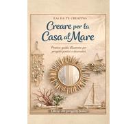 FAI DA TE CREATIVO - Creare per la Casa al Mare: Manuale di Interior Design Marino e Riciclo Creativo: Tecniche di Macramè, Mosaico, Tie-Dye, Batik e ... Illustrati per Arredare in Stile Boho Chic