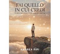 FAI QUELLO IN CUI CREDI: Il vero successo inizia quando vuoi tu