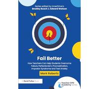 Fail Better: How Teachers Can Help Students Overcome Failure, Perfectionism, Procrastination, Imposter Syndrome and Test Anxiety