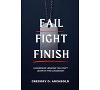 Fail Fight Finish: Leadership Lessons You Don't Learn in the Classroom