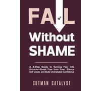 Fail Without Shame: A 4-Step Guide to Turning Fear Into Success: Break Free from Fear, Silence Self-Doubt, and Build Unshakable Confidence