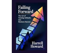 Failing Forward: The Art of Turning Setbacks into Business Success: A Practical Framework for Building Business Resilience, Innovation Culture, and Growth Through Strategic Failure