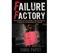 Failure Factory: How Baltimore City Public Schools Deprive Taxpayers And Students Of A Future Paperback Book By Chris Papst