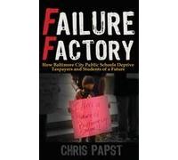 Failure Factory: How Baltimore City Public Schools Deprive Taxpayers And Students Of A Future Paperback Book By Chris Papst
