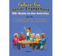 Failure-Free Senior Engagement: 100+ Ready-to-Use Activities for the Professional & Home Caregiver