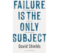 Failure Is the Only Subject: On Documentary Film and a Life Coming Undone