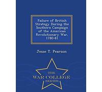 Failure Of British Strategy During The Southern Campaign Of The American Revolutionary War, 1780-81 - War College Series