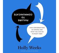 Failure to Communicate: How Conversations Go Wrong and What You Can Do to Right Them