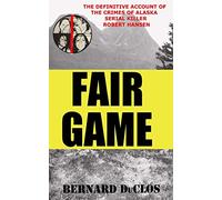 Fair Game: The Definitive Account of the Crimes of Alaska Serial-Rapist-Killer Robert Hansen