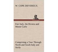 Fair Italy, The Riviera And Monte Carlo Comprising A Tour Through North And South Italy And Sicily With A Short Account Of Malta