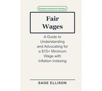Fair Wages: A Guide to Understanding and Advocating for a $15+ Minimum Wage with Inflation Indexing