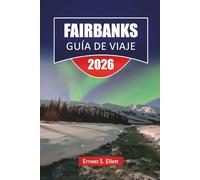 FAIRBANKS GUÍA DE VIAJE 2026: Explora las principales atracciones de Alaska, joyas ocultas, comida local y consejos esenciales de viaje para los visitantes