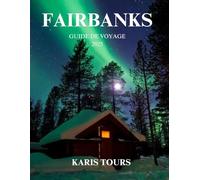 FAIRBANKS GUIDE DE VOYAGE 2025: Explorez le charme arctique de l'Alaska, ses aventures animalières, ses aurores boréales et ses merveilles en plein air