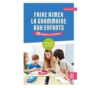 Faire aimer la grammaire aux enfants 30 ateliers et activités: de la grande section au CM2