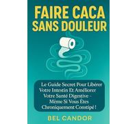 Faire Caca Sans Douleur: Le Guide Secret Pour Libérer Votre Intestin Et Améliorer Votre Santé Digestive - Même Si Vous Êtes Chroniquement Constipé ! (Comment Faire Caca !!) (French Edition)