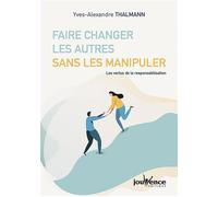 Faire changer les autres sans les manipuler Les vertus de la responsabilisation - Yves-Alexandre Thalmann - Jouvence - broché - Guide