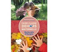 Faire classe dehors Maternelle - 15 p'tits défis et 10 projets