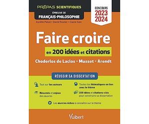 Faire croire en 200 idées et citations-clés: Réussir sa dissertation - Épreuve de français-philosophie - Prépas scientifiques - Concours 2023-2024