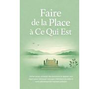Faire de la Place à Ce Qui Est: Lâcher prise, accepter ses émotions et apaiser son esprit pour retrouver une paix intérieure durable et vivre pleinement le moment présent