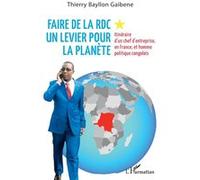 Faire de la RDC un levier pour la planète Itinéraire d'un chef d'entreprise, en France, et homme politique congolais - Thierry Bayllon Gaibene - L'harmattan - broché - Témoignage