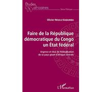 Faire de la République démocratique du Congo un État fédéral: Urgence et rêve de fédéralisation de ce pays géant d'Afrique centrale