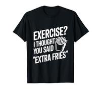 Faire de l'exercice ? Je pensais Que tu avais Dit « Frites supplémentaires » T-Shirt