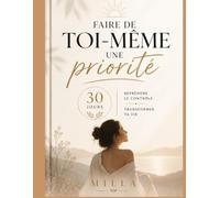 Faire de toi-même une priorité : Reprendre le controle et transforme ta vie: Retrouver l'estime et la confiance en soi