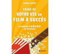 Faire De Votre Vie Un Film À Succès - La Méthode C.A.M.E.R.A. En 50 Actions