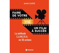 Faire de votre vie un film à succès: La méthode C.A.M.E.R.A. en 50 actions
