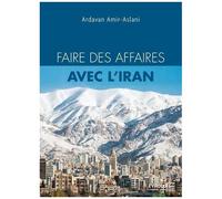 Ardavan Amir-Aslani – Faire des affaires avec l'Iran – L'indispensable pour tout savoir et réussir