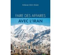 Faire des affaires avec l'Iran L'indispensable pour tout savoir et réussir - Ardavan Amir-Aslani - Eyrolles - broché - Guide