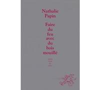 Faire du feu avec du bois mouille Nathalie Papin (Auteur)