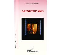 Faire exister les anges - Emmanuel Lambert - L'harmattan - broché - Théâtre