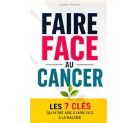 Faire Face au Cancer: Les 7 Clés qui m’ont aidé à faire face à la maladie et à avancer avec plus de sérénité | Les Clés du Cancer | Alimentation et ... Le Grand Livre du Cancer | Livre Anti Cancer