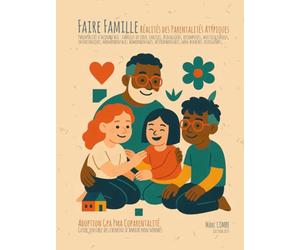 Faire Famille - Réalités des Parentalités Atypiques: Guide sensible des chemins d’amour non normés : Adoption / GPA / PMA / CoParentalité